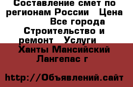 Составление смет по регионам России › Цена ­ 500 - Все города Строительство и ремонт » Услуги   . Ханты-Мансийский,Лангепас г.